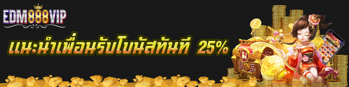 แนะนำเพื่อนรับโบนัสทันที 25%